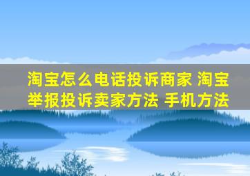 淘宝怎么电话投诉商家 淘宝举报投诉卖家方法 手机方法